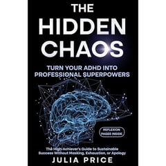 The Hidden Chaos: Turn Your ADHD into Professional Superpowers: The High-Achiever’s Guide to Sustainable Success Without Masking, Exhaustion, or Apology