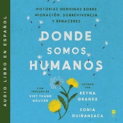 Somewhere We Are Human \ Donde somos humanos: Historias genuinas sobre migración, sobrevivencia y renaceres