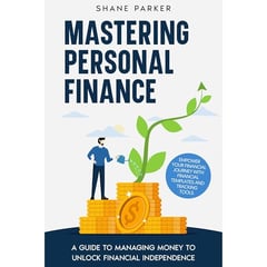 Mastering Personal Finance: A guide to managing money to unlock financial independence