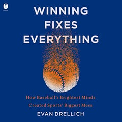 Winning Fixes Everything: How Baseball’s Brightest Minds Created Sports’ Biggest Mess