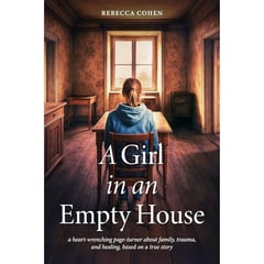 A Girl in an Empty House: a heart-wrenching page-turner about family, trauma, and healing, based on a true story