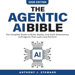 The Agentic AI Bible: The Complete Guide to Autonomous AI Agents, Multi-Agent Systems, AI Automation, Real-World Applications, and the Future of Intelligent Work