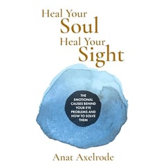 Heal Your Soul, Heal Your Sight: The Emotional Causes Behind Your Eye Problems and How to Solve Them