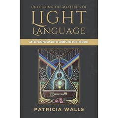 Unlocking the Mysteries of Light Language: An Easy and Proven Way of Connecting with the Divine