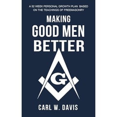 Making Good Men Better: A 52 Week Personal Growth Plan Based on the Teachings of Freemasonry