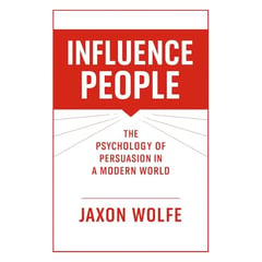 Influence People: The Psychology of Persuasion in a Modern World: The Psychology of Influence and Persuasion in Everyday Life, Mastering Communication and Decision Making with Trust and Success