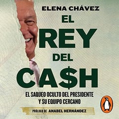 El rey del cash [The King of Cash]: El saqueo oculto del presidente y su equipo cercano [The Hidden Looting of the President and His Close Team]