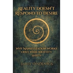 Reality Doesn’t Respond to Desire: Why Manifestation Works Only When Identity Shifts