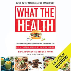 What the Health: The Startling Truth Behind the Foods We Eat, Plus 50 Plant-Rich Recipes to Get You Feeling Your Best