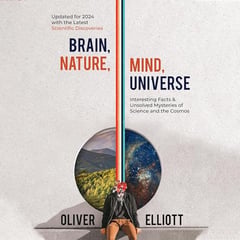 Brain, Nature, Mind, Universe: Interesting Facts & Unsolved Mysteries of Science and the Cosmos: Updated for 2024 with the Latest Scientific Discoveries