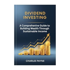Dividend Investing: A Comprehensive Guide to Building Wealth Through Sustainable Income