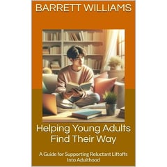 Helping Young Adults Find Their Way: A Guide for Supporting Reluctant Liftoffs Into Adulthood