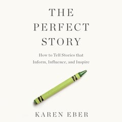 The Perfect Story: How to Tell Stories that Inform, Influence, and Inspire