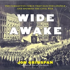 Wide Awake: The Forgotten Force That Elected Lincoln and Spurred the Civil War