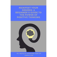 Manifest Your Desires: A Beginner's Guide To The Power of Positive Thinking