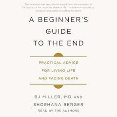 A Beginner's Guide to the End: Practical Advice for Living Life and Facing Death