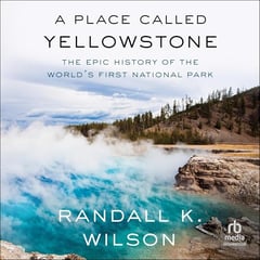 A Place Called Yellowstone: The Epic History of the World’s First National Park