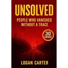 UNSOLVED - People Who Vanished Without a Trace: 30 True Crime Cold Cases and Baffling Mysteries