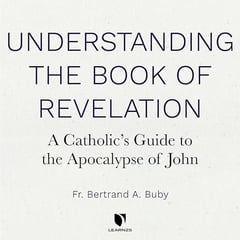 Understanding The Book of Revelation: A Catholic’s Guide to the Apocalypse of John