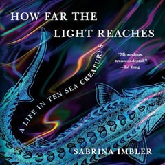 How Far the Light Reaches: A Life in Ten Sea Creatures