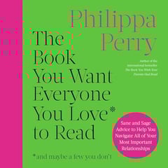 The Book You Want Everyone You Love to Read: Sane And Sage Advice to Help You Navigate All of Your Most Important Relationships