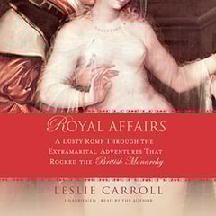 Royal Affairs: A Lusty Romp Through the Extramarital Adventures That Rocked the British Monarchy