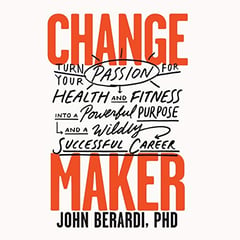 Change Maker: Turn Your Passion for Health and Fitness into a Powerful Purpose and a Wildly Successful Career