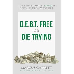 DEBT Free or Die Trying: How I Buried Myself $30,000 in Debt and Dug My Way Out