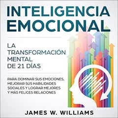 Inteligencia Emocional [Emotional Intelligence]: La transformación mental de 21 días para dominar sus emociones, mejorar sus habilidades sociales y lograr mejores y más felices relaciones [The 21-Day Mental Transformation to Master Your Emotions, Improve Your Social Skills, and Achieve Better and Happier Relationships]