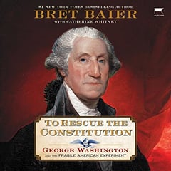To Rescue the Constitution: George Washington and the Fragile American Experiment