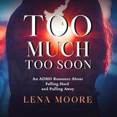 Too Much, Too Soon: An ADHD Romance About Falling Hard and Pulling Away