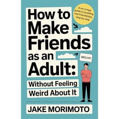 How to Make Friends as an Adult... Without Feeling Weird About It: A No-Cringe Guide to Building Real Friendships, Step by Step