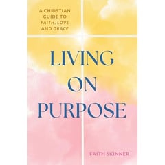 Living On Purpose: A Christian Guide To Faith, Love And Grace