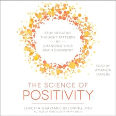 The Science of Positivity: Stop Negative Thought Patterns by Changing Your Brain Chemistry