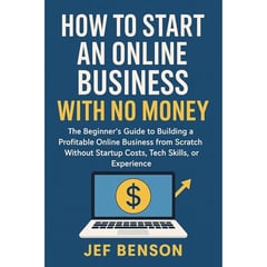 How to Start an Online Business with No Money: The Beginner’s Guide to Building a Profitable Business from Scratch Without Startup Costs, Tech Skills, or Experience