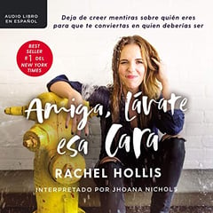 Amiga, l&aacute;vate esa cara: Deja de creer mentiras sobre qui&eacute;n eres para que te conviertas en quien deber&iacute;as ser