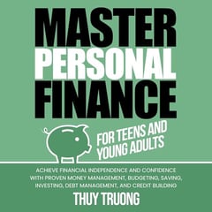 Master Personal Finance for Teens and Young Adults: Achieve Financial Independence and Confidence with Proven Money Management, Budgeting, Saving, Investing, Debt Management, and Credit Building