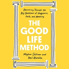 The Good Life Method: Reasoning Through the Big Questions of Happiness, Faith, and Meaning