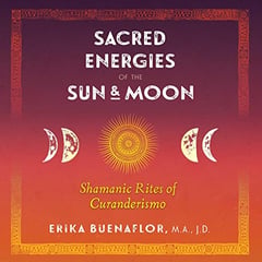 Sacred Energies of the Sun and Moon: Shamanic Rites of Curanderismo