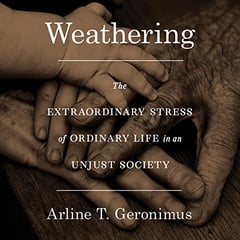 Weathering: The Extraordinary Stress of Ordinary Life in an Unjust Society