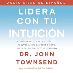 Lidera con tu intuici&oacute;n: C&oacute;mo puedes alcanzar el &eacute;xito aprovechando el poder de tus valores, sentimientos e instinto