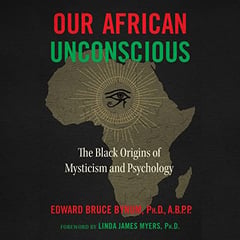 Our African Unconscious: The Black Origins of Mysticism and Psychology