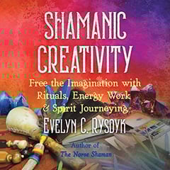 Shamanic Creativity: Free the Imagination with Rituals, Energy Work, and Spirit Journeying