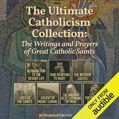 The Ultimate Catholicism Collection: The Writings and Prayers of Great Catholic Saints: Introduction to the Devout Life, True Devotion to Mary, The Interior Castle, Lives of the Saints, Ascent of Mount Carmel, The Dialogue of St. Catherine of Siena, & The Spiritual Exercises