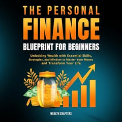 The Personal Finance Blueprint for Beginners: Unlocking Wealth with Essential Skills, Strategies, and Mindset to Master Your Money and Transform Your Life