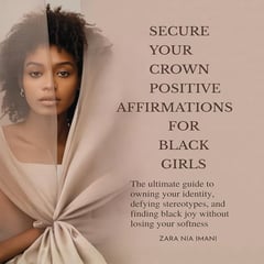 Secure Your Crown Positive Affirmations for Black Girls: The Ultimate Guide to Owning Your Identity, Defying Stereotypes, and Finding Black Joy Without Losing Your Softness