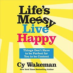 Life's Messy, Live Happy: Things Don't Have to Be Perfect for You to Be Content