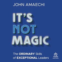 It's Not Magic: The Ordinary Skills of Exceptional Leaders