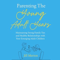 Parenting the Young Adult Years: Maintaining Strong Family Ties and Healthy Relationships with Your Emerging Adult Children