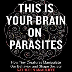 This Is Your Brain on Parasites: How Tiny Creatures Manipulate Our Behavior and Shape Society